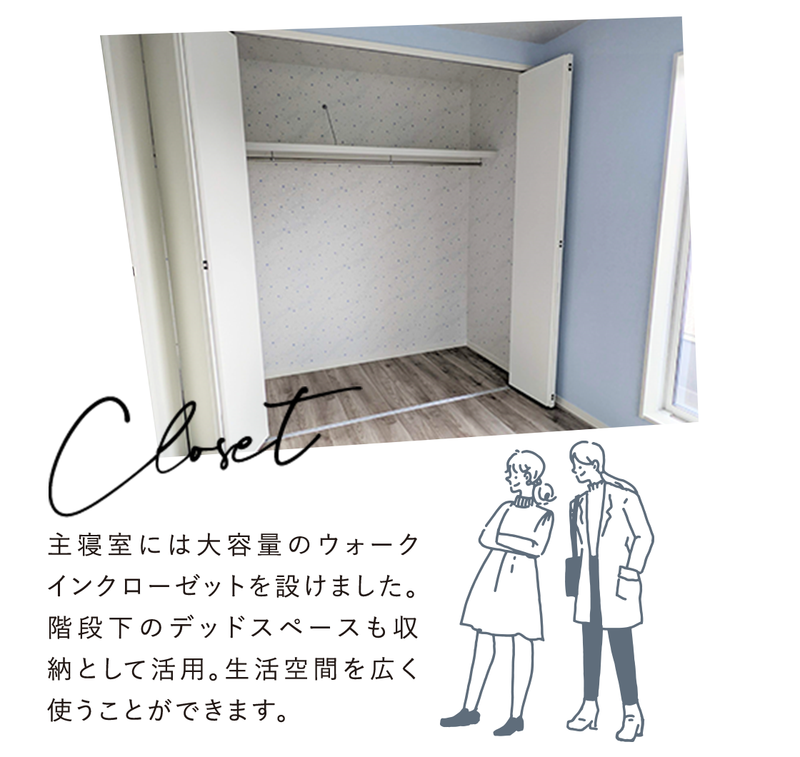 主寝室には大容量のウォークインクローゼットを設けました。階段下のデッドスペースも収納として活用。生活空間を広く使うことができます。