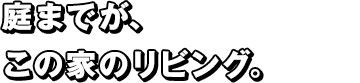 庭までdが、この家のリビング。