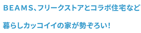 ＢＥＡＭＳ、フリークストアとコラボ住宅など 暮らしカッコイイの家が勢ぞろい！