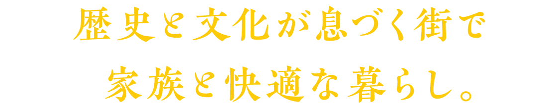 歴史と文化が息づく街で 家族と快適な暮らし。