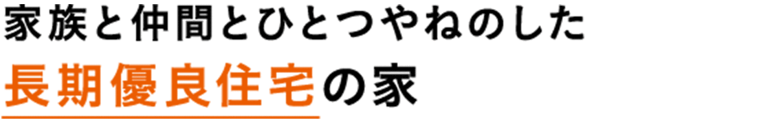 家族と仲間とひとつやねのした長期優良住宅の家