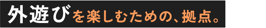 外遊びを楽しむための、拠点